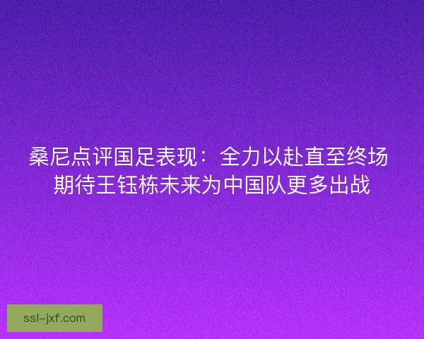 桑尼点评国足表现：全力以赴直至终场 期待王钰栋未来为中国队更多出战