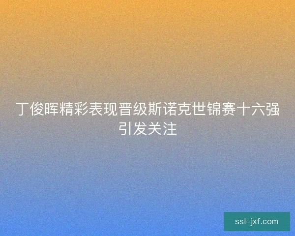 丁俊晖精彩表现晋级斯诺克世锦赛十六强引发关注