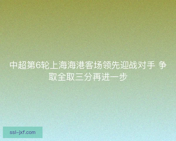 中超第6轮上海海港客场领先迎战对手 争取全取三分再进一步