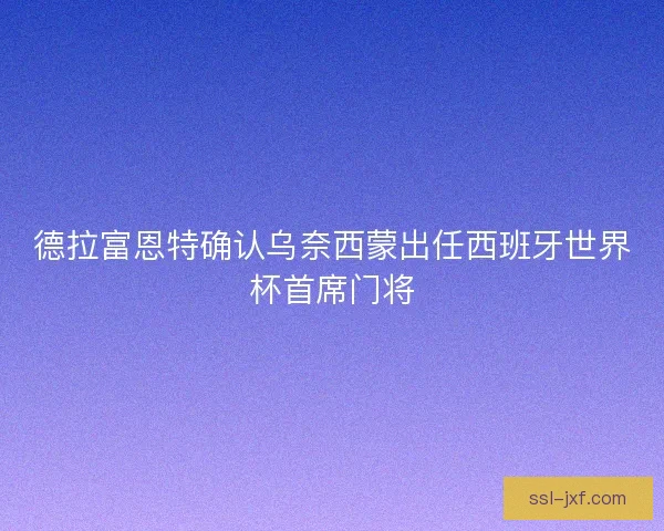 德拉富恩特确认乌奈西蒙出任西班牙世界杯首席门将