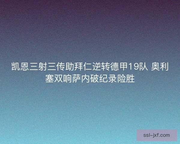 凯恩三射三传助拜仁逆转德甲19队 奥利塞双响萨内破纪录险胜